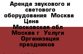 Аренда звукового и светового оборудования. Москва  › Цена ­ 8 000 - Московская обл., Москва г. Услуги » Организация праздников   